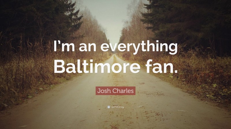 Josh Charles Quote: “I’m an everything Baltimore fan.”