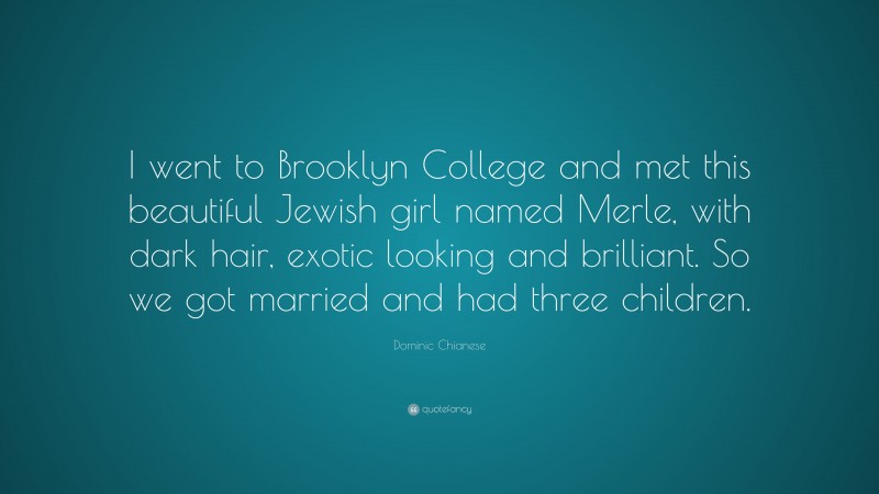 Dominic Chianese Quote: “I went to Brooklyn College and met this beautiful Jewish girl named Merle, with dark hair, exotic looking and brilliant. So we got married and had three children.”