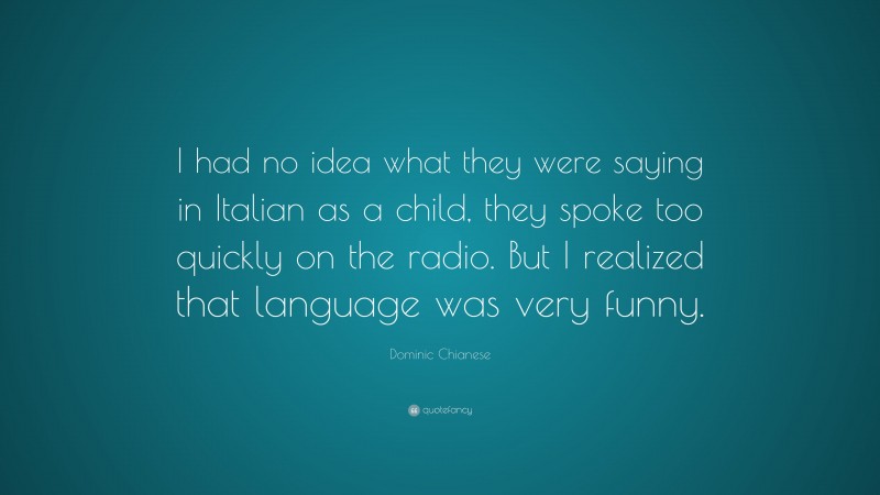 Dominic Chianese Quote: “I had no idea what they were saying in Italian as a child, they spoke too quickly on the radio. But I realized that language was very funny.”