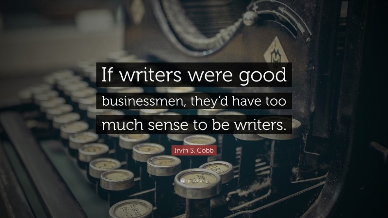 Irvin S. Cobb Quote: “If writers were good businessmen, they’d have too much sense to be writers.”