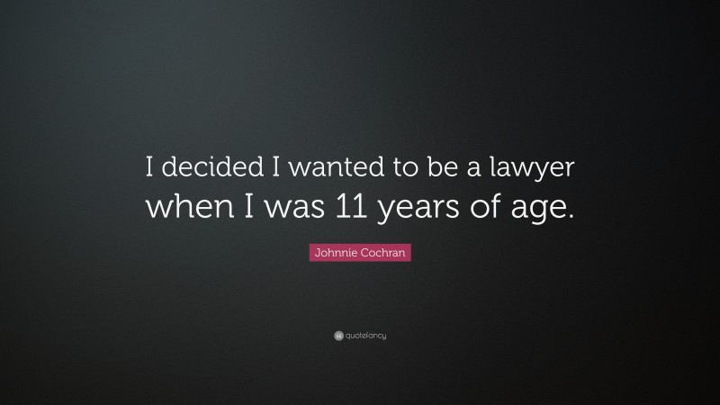 Johnnie Cochran Quote: “I decided I wanted to be a lawyer when I was 11 years of age.”