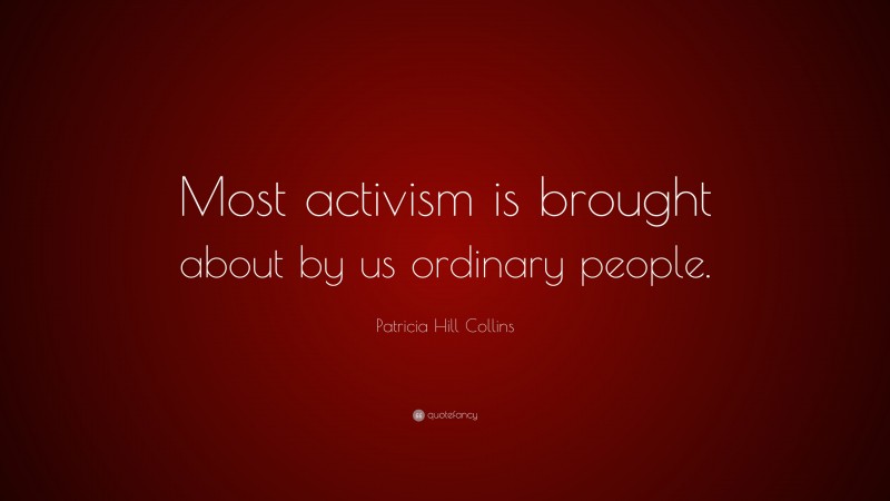 Patricia Hill Collins Quote: “Most activism is brought about by us ordinary people.”