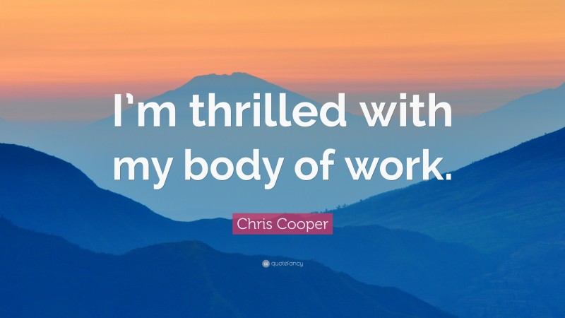 Chris Cooper Quote: “I’m thrilled with my body of work.”