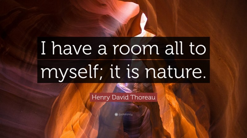 Henry David Thoreau Quote: “I have a room all to myself; it is nature.”
