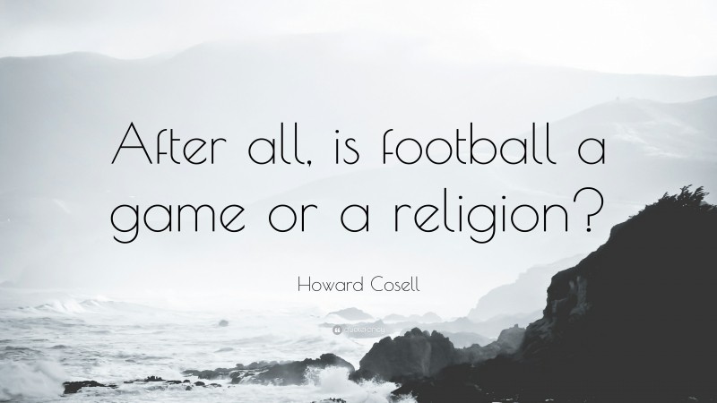 Howard Cosell Quote: “After all, is football a game or a religion?”