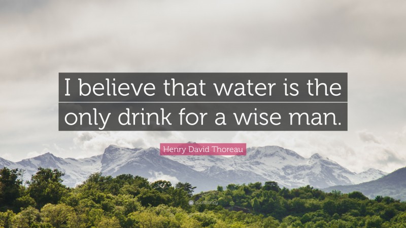 Henry David Thoreau Quote: “I believe that water is the only drink for ...