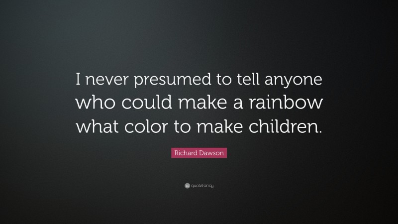 Richard Dawson Quote: “I never presumed to tell anyone who could make a rainbow what color to make children.”