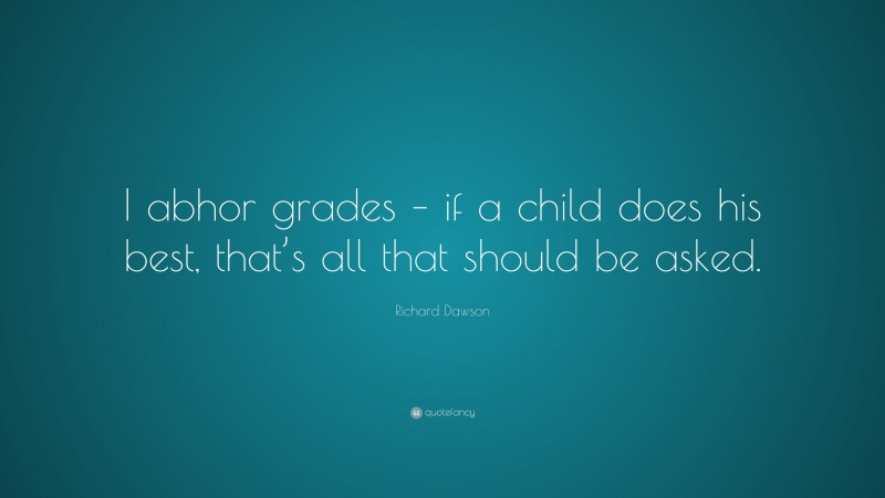Richard Dawson Quote: “I abhor grades – if a child does his best, that’s all that should be asked.”