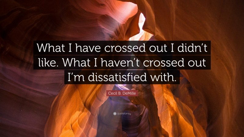 Cecil B. DeMille Quote: “What I have crossed out I didn’t like. What I haven’t crossed out I’m dissatisfied with.”