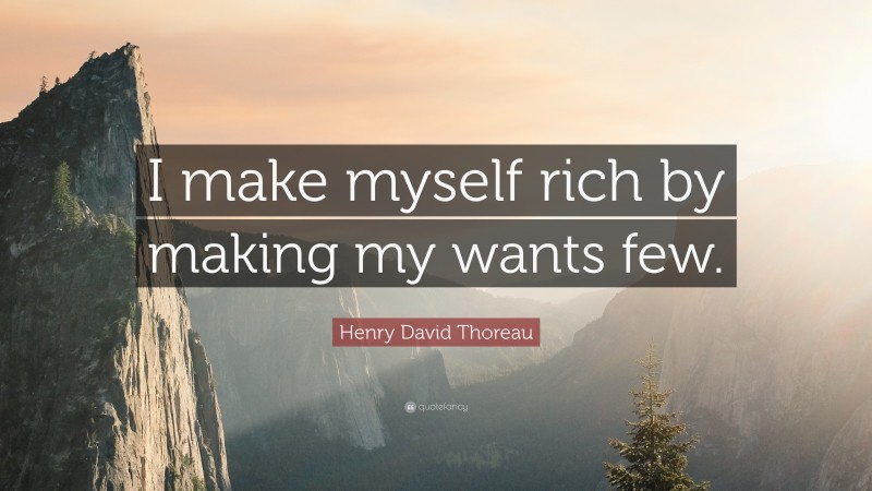 Henry David Thoreau Quote: “I make myself rich by making my wants few.”