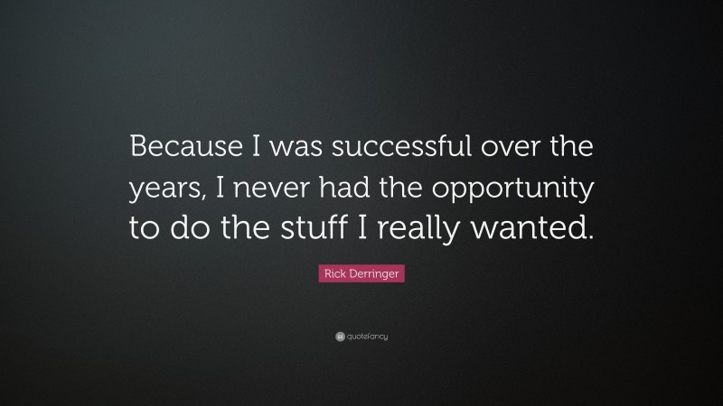 Rick Derringer Quote: “Because I was successful over the years, I never had the opportunity to do the stuff I really wanted.”