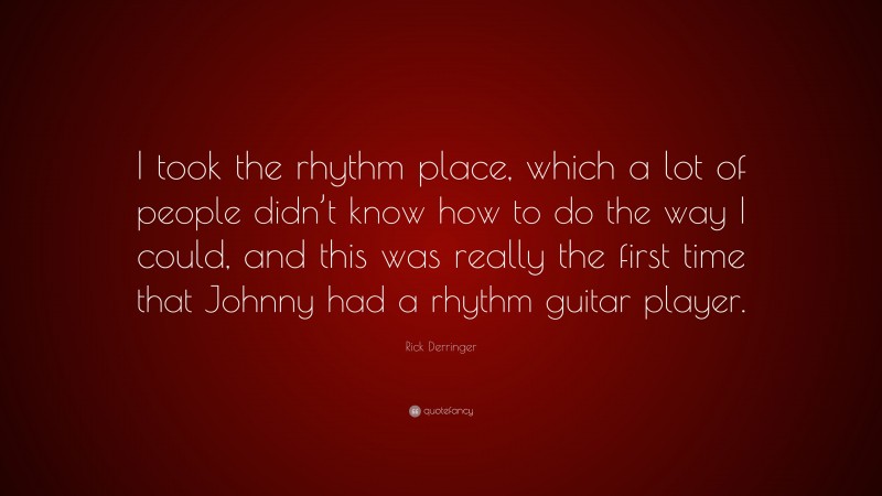 Rick Derringer Quote: “I took the rhythm place, which a lot of people didn’t know how to do the way I could, and this was really the first time that Johnny had a rhythm guitar player.”