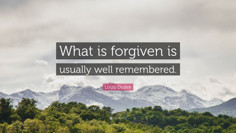 Louis Dudek Quote: “What is forgiven is usually well remembered.”