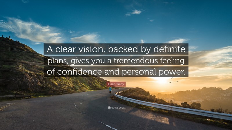 Brian Tracy Quote: “A clear vision, backed by definite plans, gives you a tremendous feeling of   confidence and personal power.”