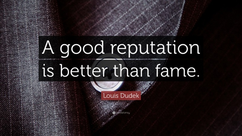 Louis Dudek Quote: “A good reputation is better than fame.”