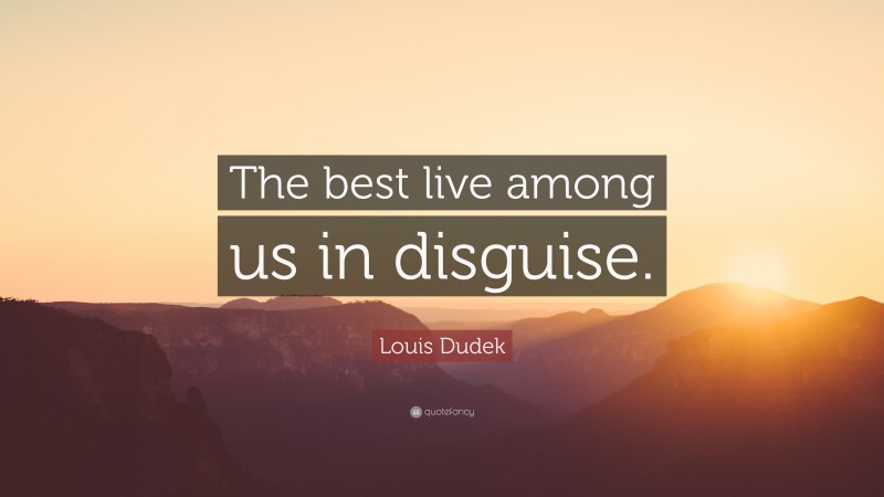 Louis Dudek Quote: “The best live among us in disguise.”