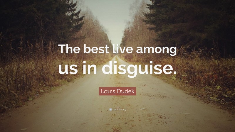 Louis Dudek Quote: “The best live among us in disguise.”