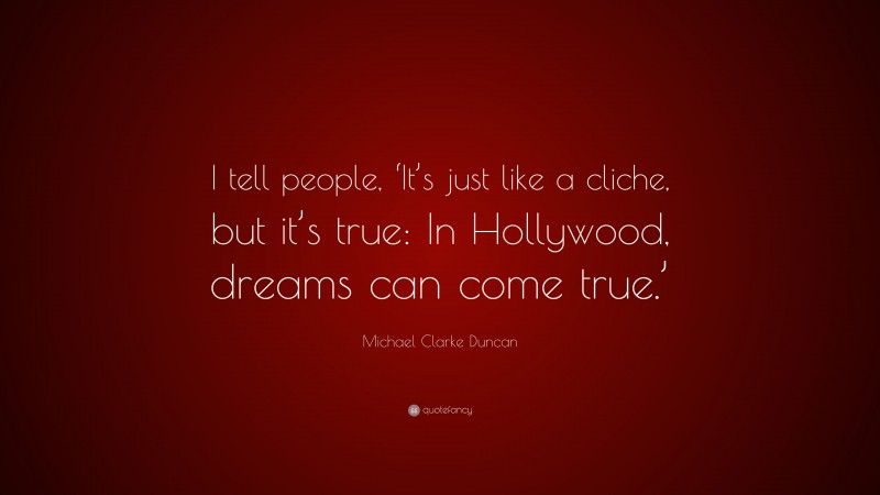 Michael Clarke Duncan Quote: “I tell people, ‘It’s just like a cliche, but it’s true: In Hollywood, dreams can come true.’”
