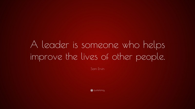 Sam Ervin Quote: “A leader is someone who helps improve the lives of other people.”