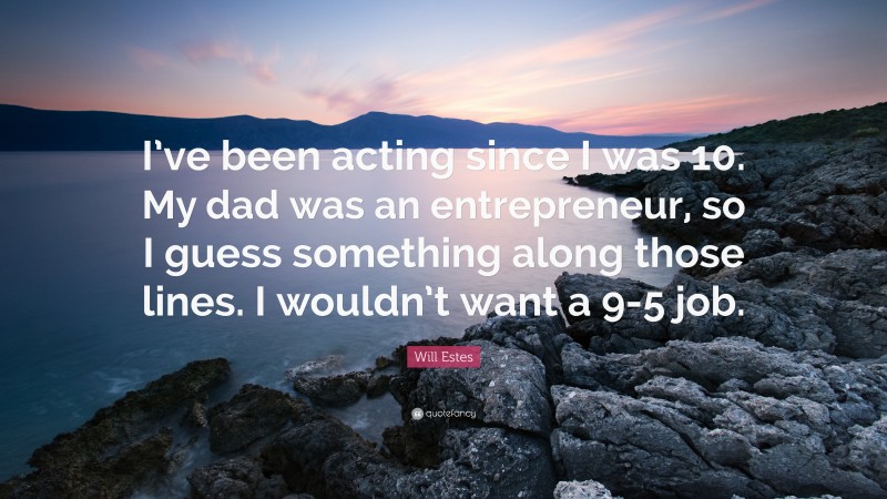 Will Estes Quote: “I’ve been acting since I was 10. My dad was an entrepreneur, so I guess something along those lines. I wouldn’t want a 9-5 job.”