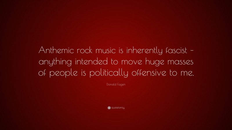 Donald Fagen Quote: “Anthemic rock music is inherently fascist – anything intended to move huge masses of people is politically offensive to me.”