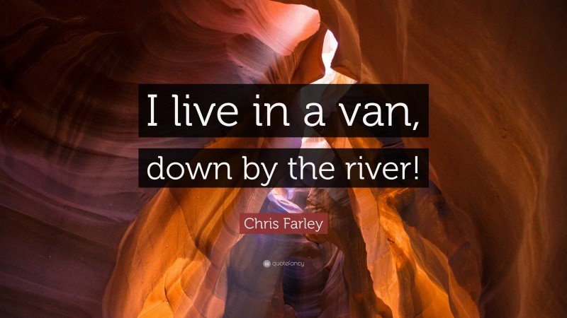 Chris Farley Quote: “I live in a van, down by the river!”