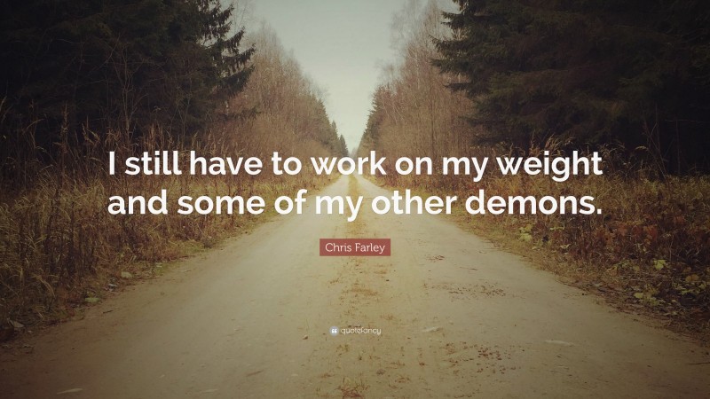 Chris Farley Quote: “I still have to work on my weight and some of my other demons.”