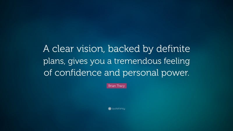 Brian Tracy Quote: “A clear vision, backed by definite plans, gives you a tremendous feeling of   confidence and personal power.”