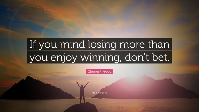 Clement Freud Quote: “If you mind losing more than you enjoy winning, don’t bet.”