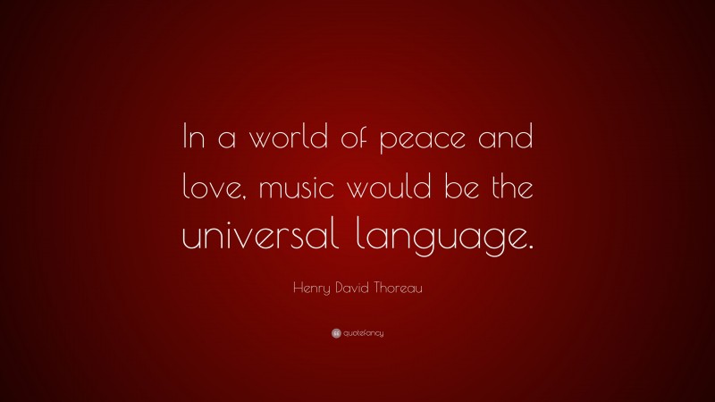Henry David Thoreau Quote: “In a world of peace and love, music would be the universal language.”