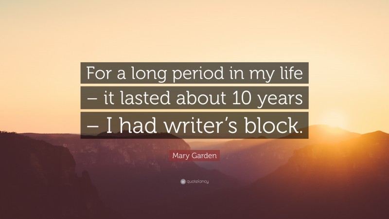 Mary Garden Quote: “For a long period in my life – it lasted about 10 years – I had writer’s block.”