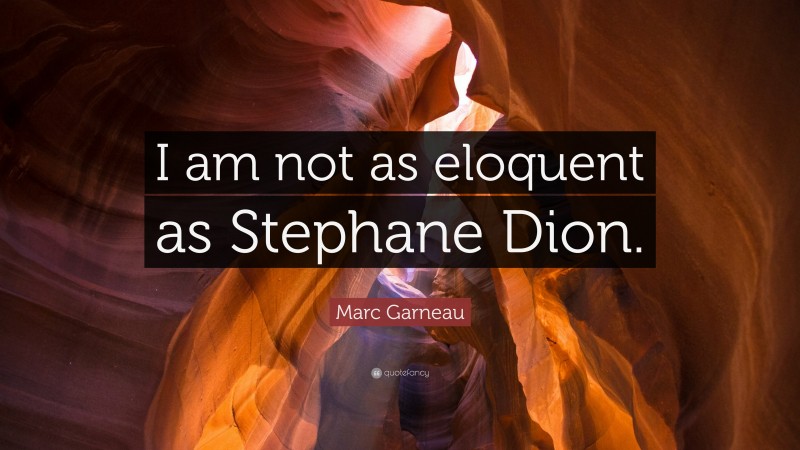 Marc Garneau Quote: “I am not as eloquent as Stephane Dion.”