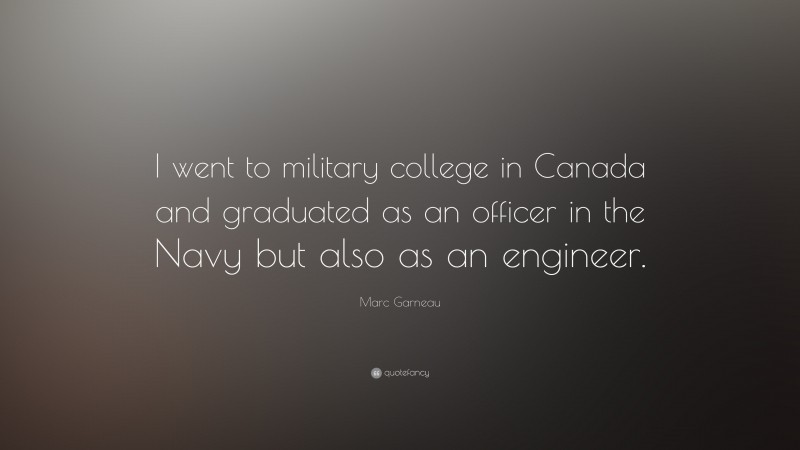 Marc Garneau Quote: “I went to military college in Canada and graduated as an officer in the Navy but also as an engineer.”
