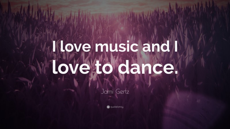 Jami Gertz Quote: “I love music and I love to dance.”