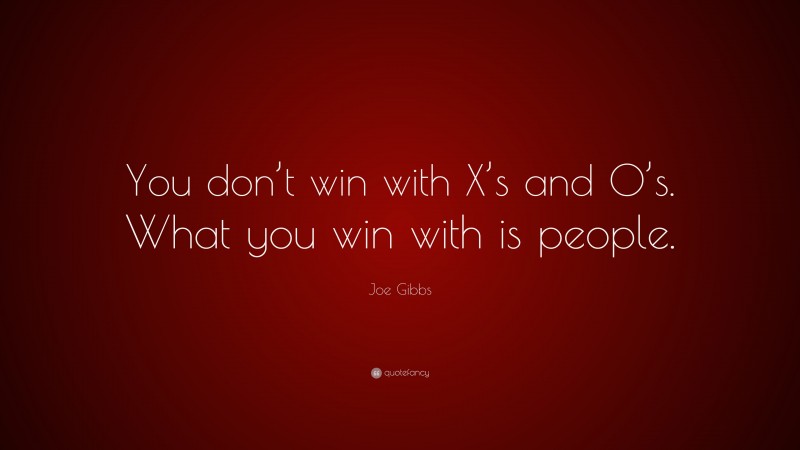 Joe Gibbs Quote: “You don’t win with X’s and O’s. What you win with is people.”