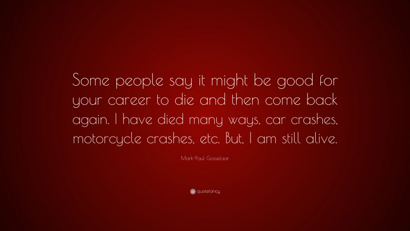 Mark-Paul Gosselaar Quote: “Some people say it might be good for your career to die and then come back again. I have died many ways, car crashes, motorcycle crashes, etc. But, I am still alive.”