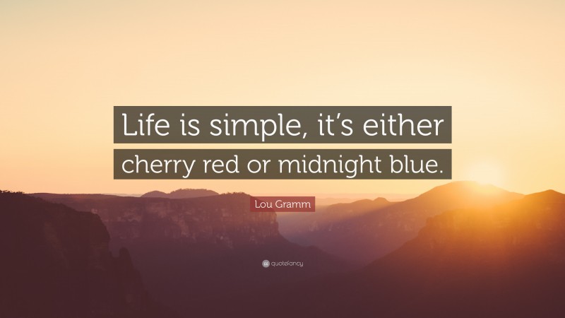 Lou Gramm Quote: “Life is simple, it’s either cherry red or midnight blue.”