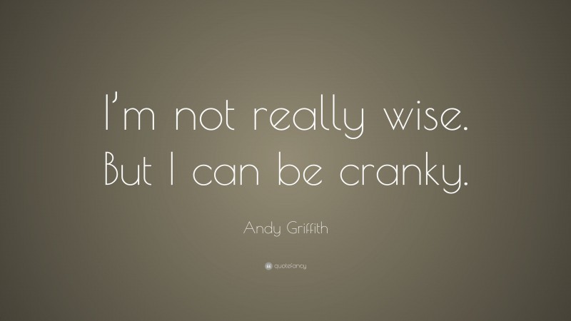 Andy Griffith Quote: “I’m not really wise. But I can be cranky.”