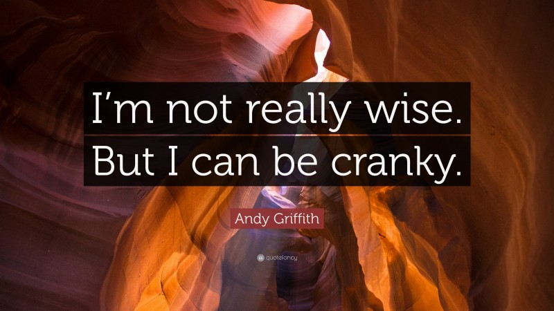 Andy Griffith Quote: “I’m not really wise. But I can be cranky.”