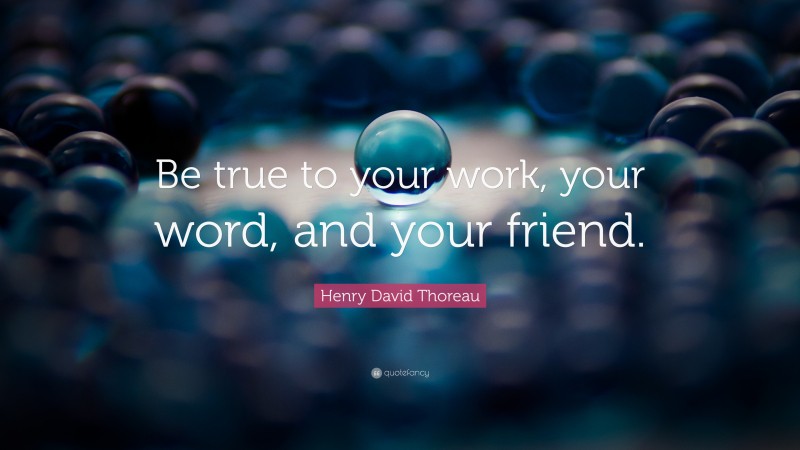 Henry David Thoreau Quote: “Be true to your work, your word, and your friend.”