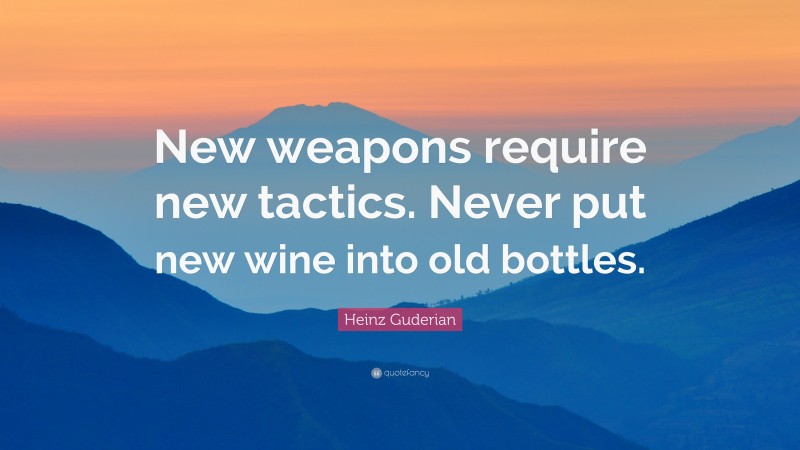 Heinz Guderian Quote: “New weapons require new tactics. Never put new wine into old bottles.”