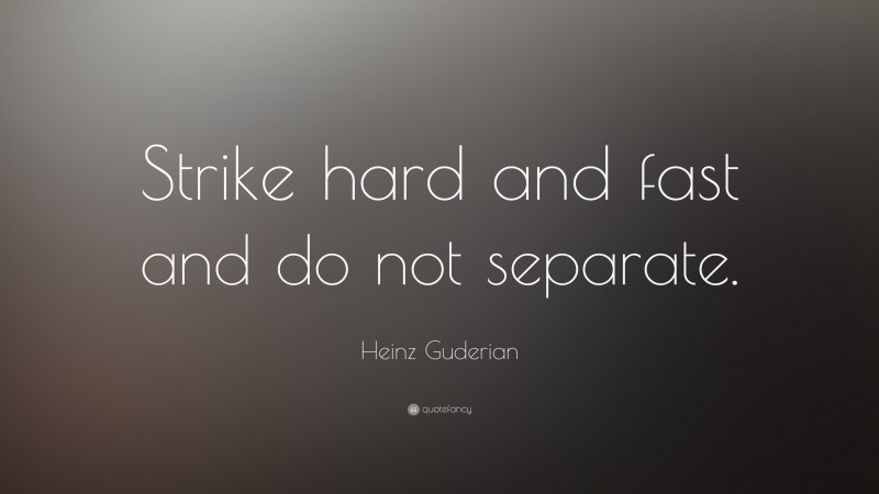 Heinz Guderian Quote: “Strike hard and fast and do not separate.”