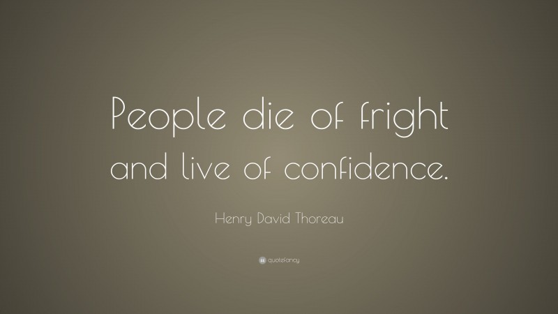Henry David Thoreau Quote: “People die of fright and live of confidence.”