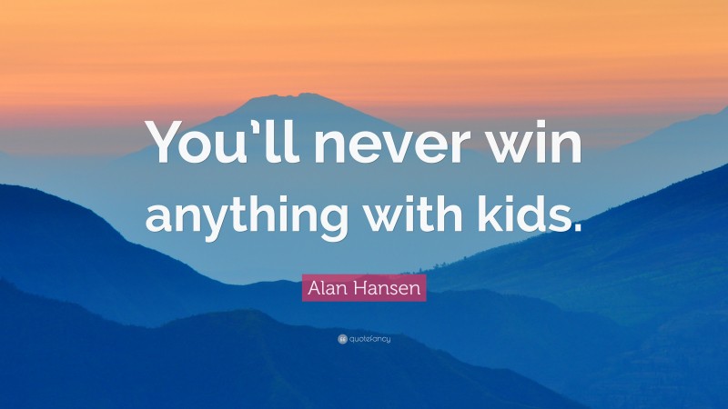 Alan Hansen Quote: “You’ll never win anything with kids.”