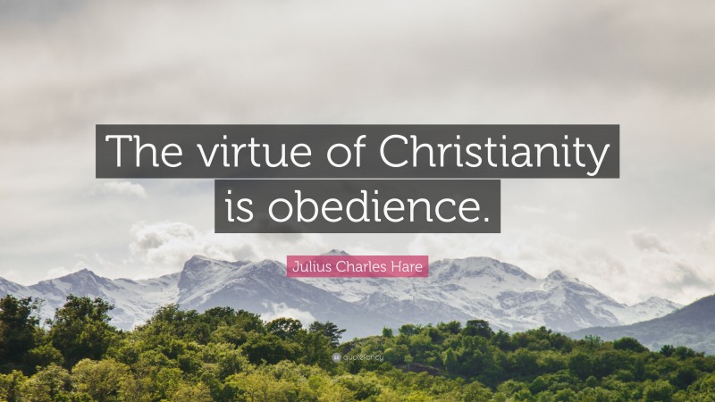 Julius Charles Hare Quote: “The virtue of Christianity is obedience.”