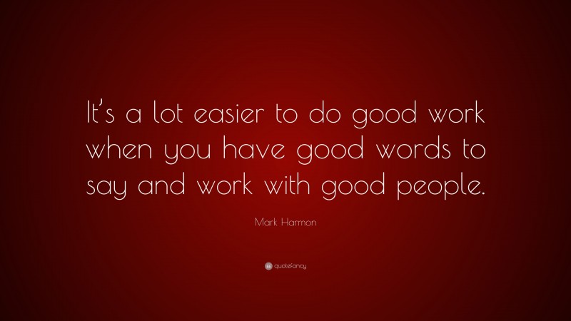 Mark Harmon Quote: “It’s a lot easier to do good work when you have good words to say and work with good people.”
