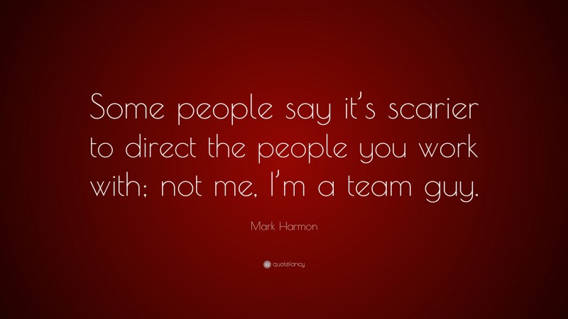 Mark Harmon Quote: “Some people say it’s scarier to direct the people you work with; not me, I’m a team guy.”