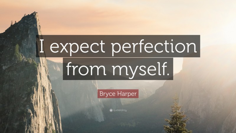 Bryce Harper Quote: “I expect perfection from myself.”