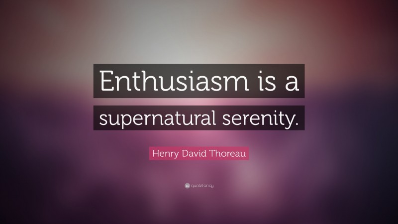 Henry David Thoreau Quote: “Enthusiasm is a supernatural serenity.”