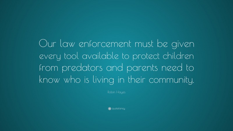 Robin Hayes Quote: “Our law enforcement must be given every tool available to protect children from predators and parents need to know who is living in their community.”